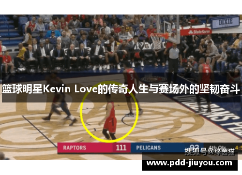 篮球明星Kevin Love的传奇人生与赛场外的坚韧奋斗